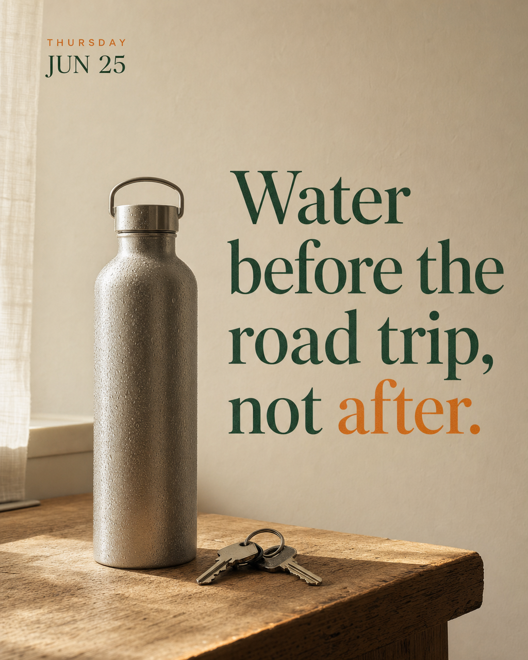 Water before the road trip, not after.